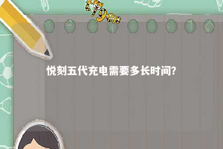 悦刻五代充电需要多长时间？ 
